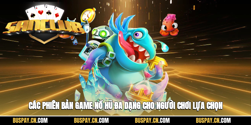 Các phiên bản game nổ hũ đa dạng cho người chơi lựa chọn