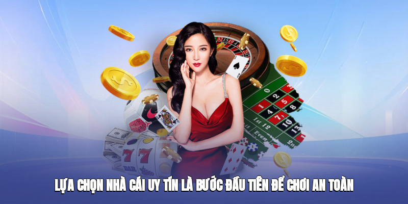 Lựa chọn nhà cái uy tín là bước đầu tiên để chơi an toàn