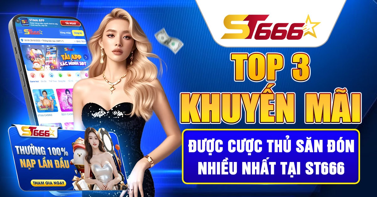 Top 3 khuyến mãi được cược thủ săn đón nhiều nhất tại ST666