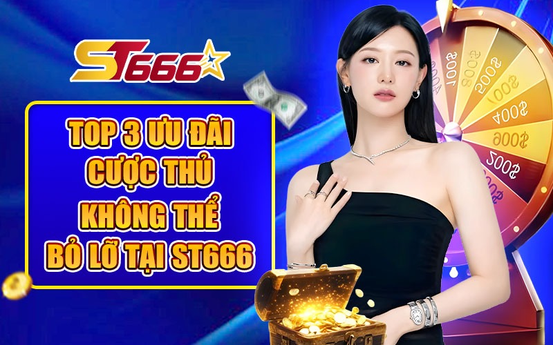 Top 3 ưu đãi cược thủ không thể bỏ lỡ tại ST666