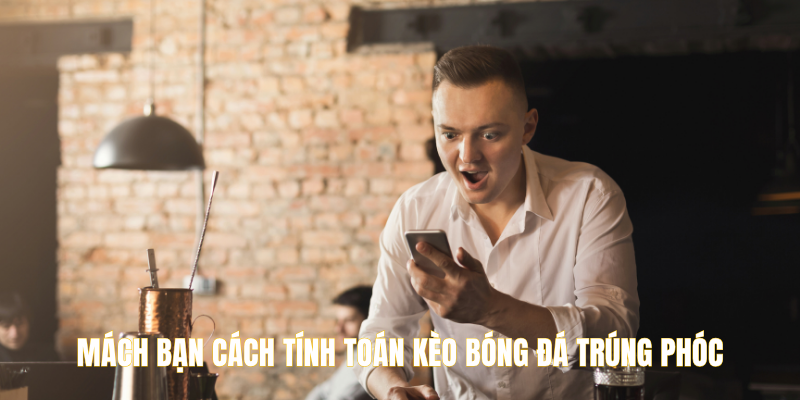Mách bạn cách tính toán kèo bóng đá trúng phóc