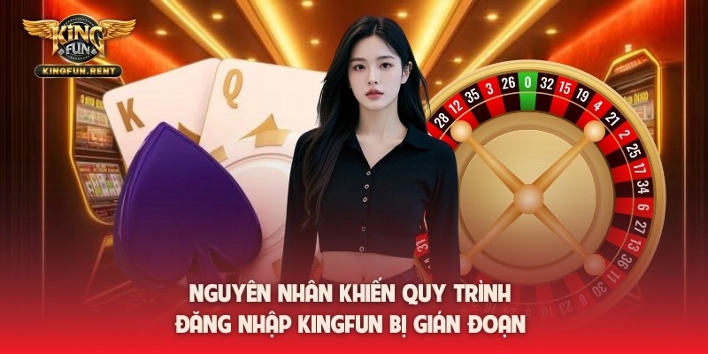 Nguyên nhân khiến quy trình đăng nhập kingfun bị gián đoạn
