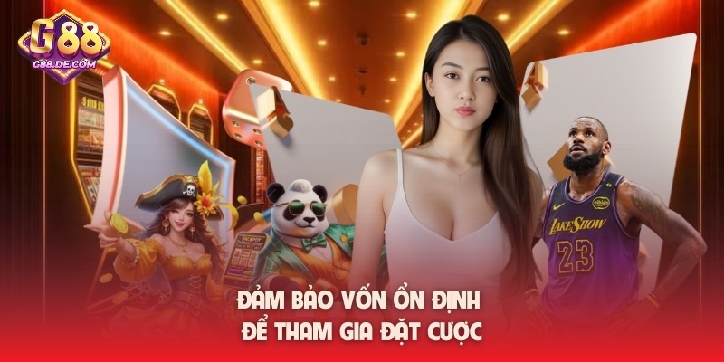 Đảm bảo vốn ổn định để tham gia đặt cược