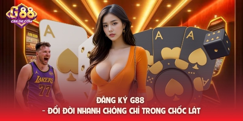 Đăng ký G88 - Đổi đời nhanh chóng chỉ trong chốc lát